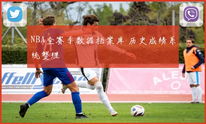 NBA全赛季数据档案库 历史成绩系统整理