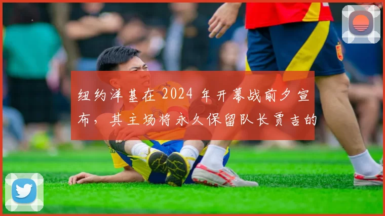 纽约洋基在 2024 年开幕战前夕宣布，其主场将永久保留队长贾吉的特殊席位