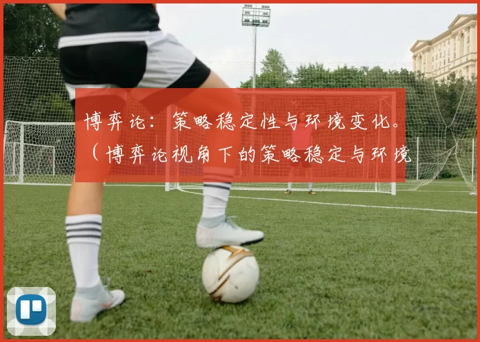 博弈论：策略稳定性与环境变化。（博弈论视角下的策略稳定与环境变迁）
