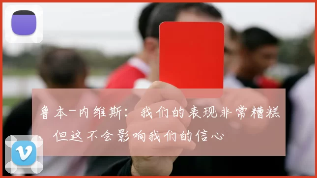 鲁本-内维斯：我们的表现非常糟糕，但这不会影响我们的信心