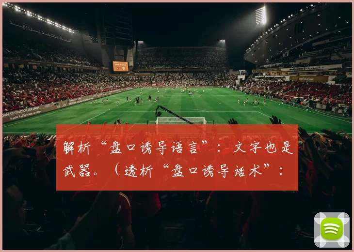 解析“盘口诱导语言”：文字也是武器。（透析“盘口诱导话术”：当文字化为武器）