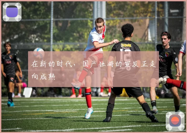 在新的时代，国产独游的宣发正走向成熟