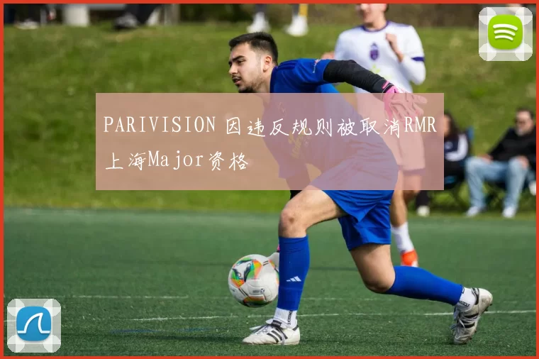 PARIVISION 因违反规则被取消RMR上海Major资格