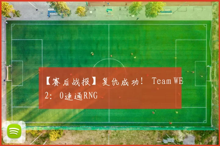 【赛后战报】复仇成功！ Team WE 2：0速通RNG